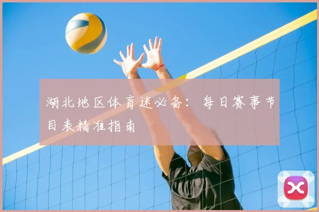 湖北地区体育迷必备：每日赛事节目表精准指南