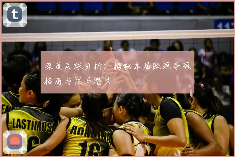 深度足球分析：揭秘本届欧冠争冠格局与黑马潜力