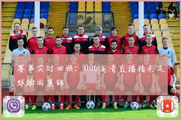 赛事实时回顾：006高清直播精彩足球瞬间集锦