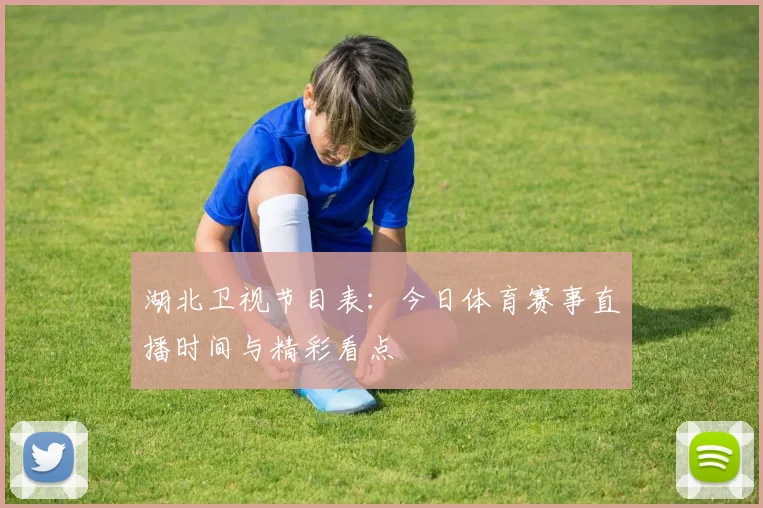 湖北卫视节目表：今日体育赛事直播时间与精彩看点
