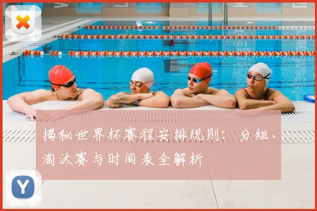 揭秘世界杯赛程安排规则：分组、淘汰赛与时间表全解析