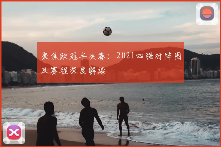 聚焦欧冠半决赛：2021四强对阵图及赛程深度解读