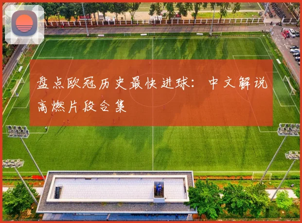 盘点欧冠历史最快进球：中文解说高燃片段合集