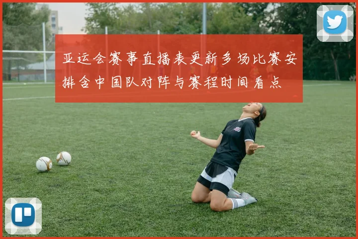 亚运会赛事直播表更新多场比赛安排含中国队对阵与赛程时间看点
